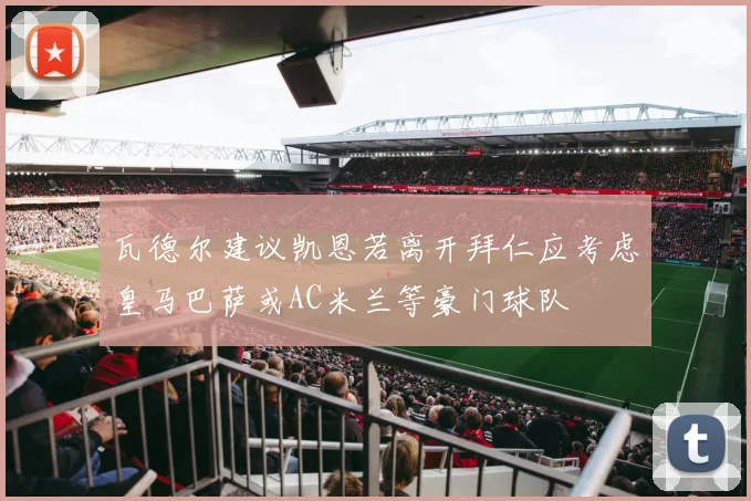 瓦德尔建议凯恩若离开拜仁应考虑皇马巴萨或AC米兰等豪门球队