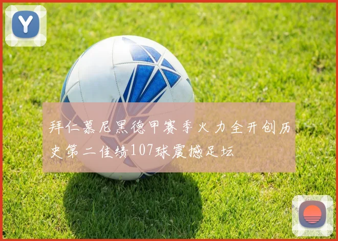 拜仁慕尼黑德甲赛季火力全开创历史第二佳绩107球震撼足坛