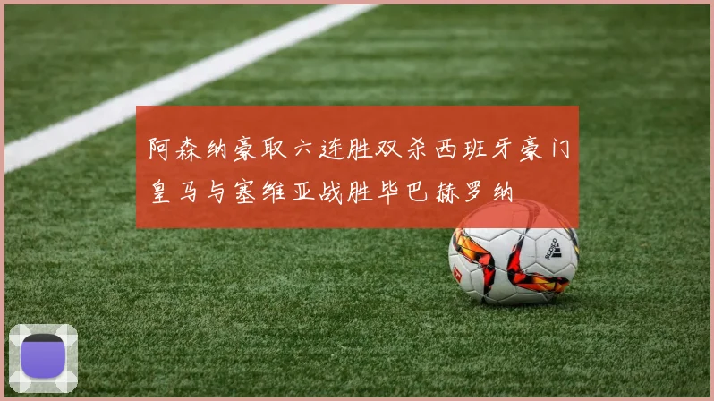 阿森纳豪取六连胜双杀西班牙豪门皇马与塞维亚战胜毕巴赫罗纳