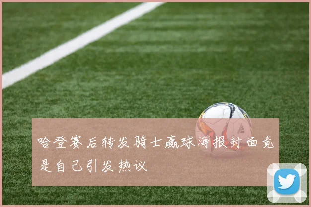 哈登赛后转发骑士赢球海报封面竟是自己引发热议