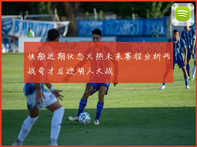 快船近期状态火热未来赛程分析两战奇才后迎湖人大战