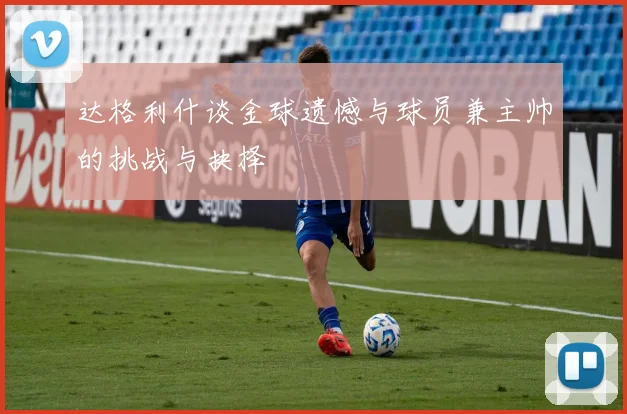 达格利什谈金球遗憾与球员兼主帅的挑战与抉择