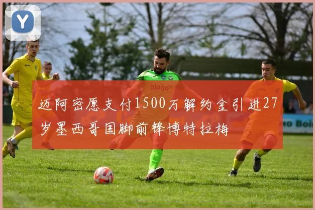迈阿密愿支付1500万解约金引进27岁墨西哥国脚前锋博特拉梅