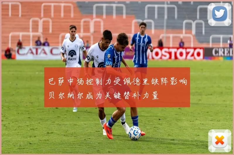 巴萨中场控制力受佩德里缺阵影响贝尔纳尔成为关键替补力量