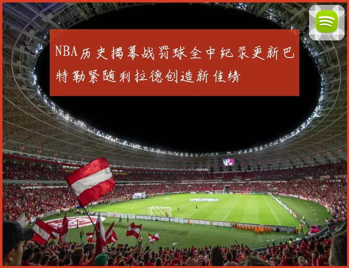 NBA历史揭幕战罚球全中纪录更新巴特勒紧随利拉德创造新佳绩