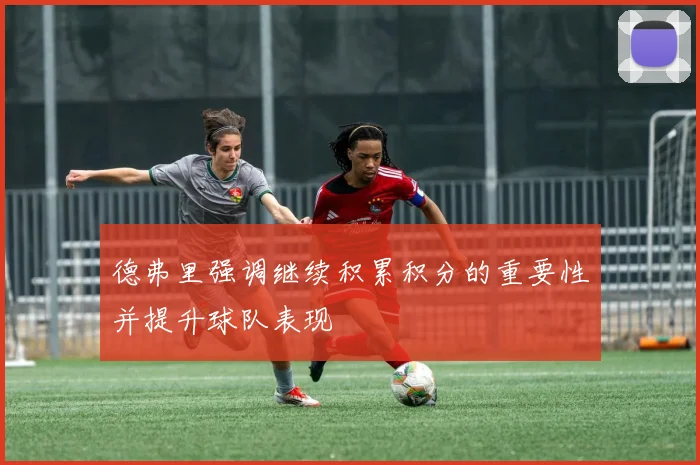 德弗里强调继续积累积分的重要性并提升球队表现